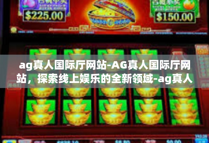ag真人国际厅网站-AG真人国际厅网站，探索线上娱乐的全新领域-ag真人国际厅网站