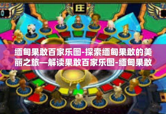 缅甸果敢百家乐图-探索缅甸果敢的美丽之旅—解读果敢百家乐图-缅甸果敢百家乐图