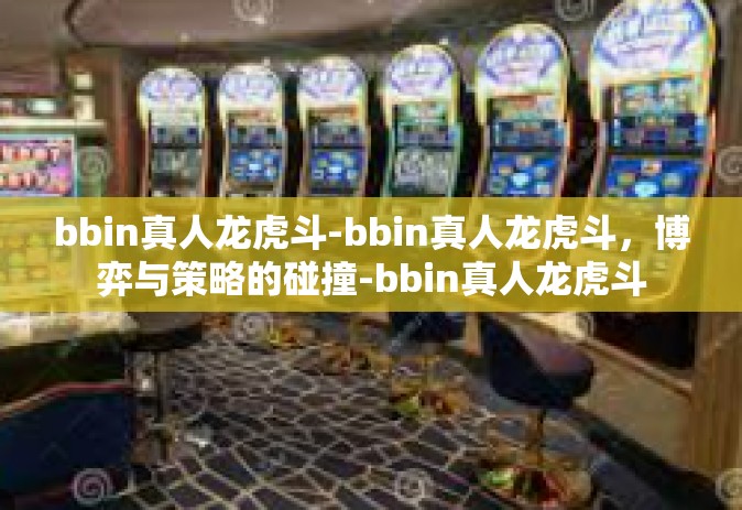 bbin真人龙虎斗-bbin真人龙虎斗，博弈与策略的碰撞-bbin真人龙虎斗