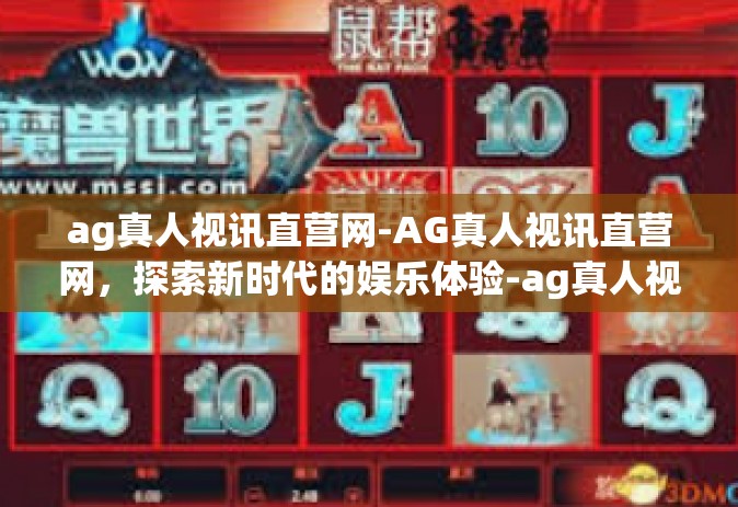 ag真人视讯直营网-AG真人视讯直营网，探索新时代的娱乐体验-ag真人视讯直营网