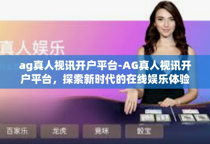 ag真人视讯开户平台-AG真人视讯开户平台，探索新时代的在线娱乐体验-ag真人视讯开户平台
