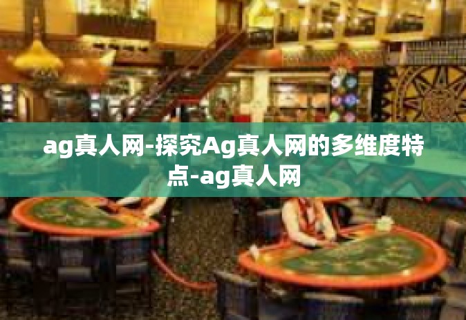 ag真人网-探究Ag真人网的多维度特点-ag真人网
