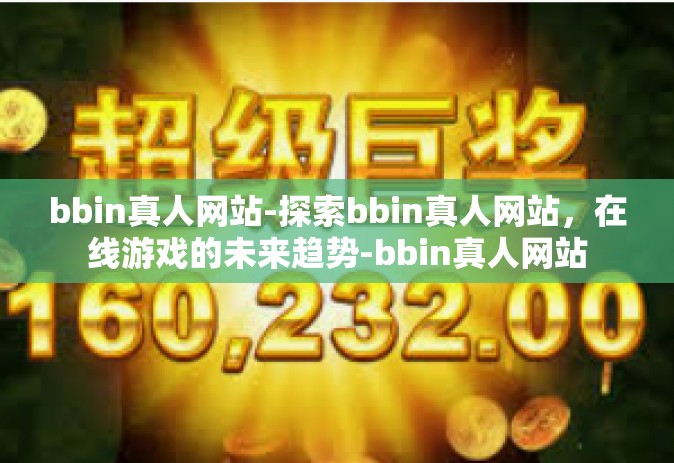 bbin真人网站-探索bbin真人网站，在线游戏的未来趋势-bbin真人网站