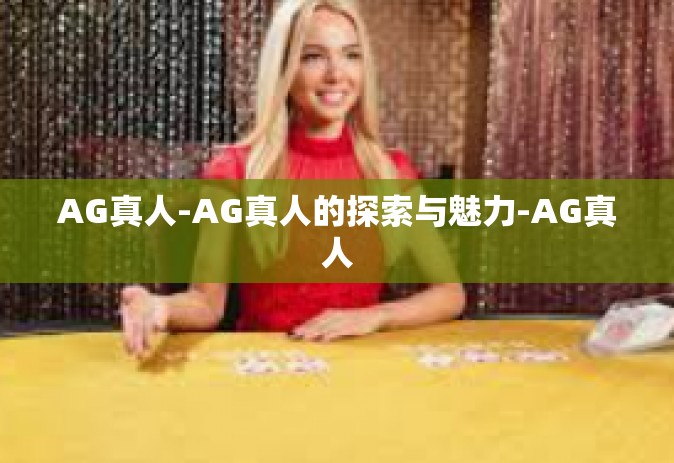 AG真人-AG真人的探索与魅力-AG真人