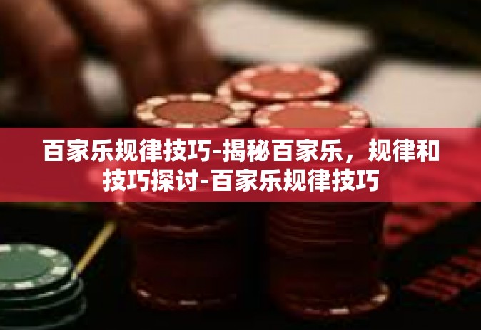百家乐规律技巧-揭秘百家乐，规律和技巧探讨-百家乐规律技巧