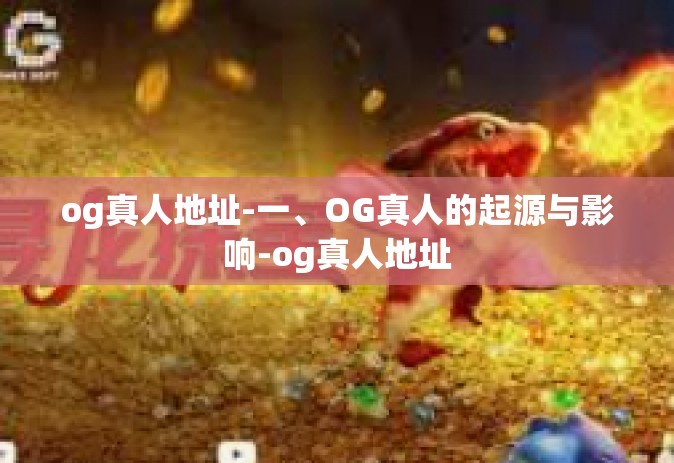 og真人地址-一、OG真人的起源与影响-og真人地址