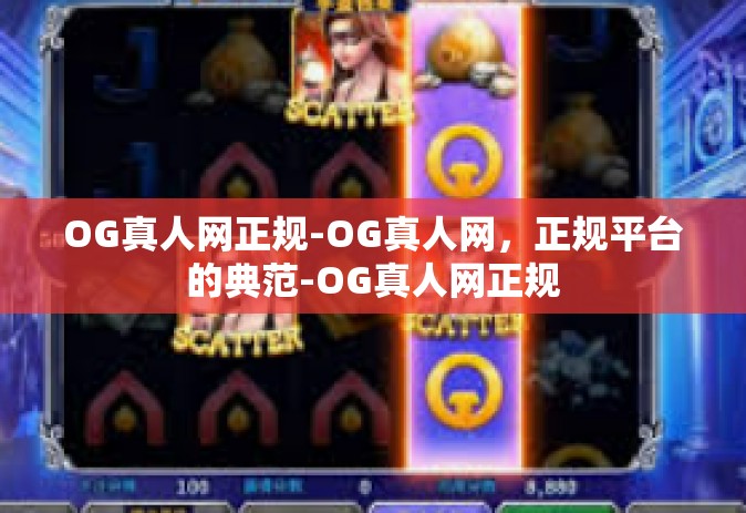 OG真人网正规-OG真人网，正规平台的典范-OG真人网正规