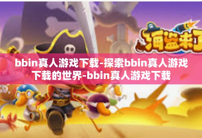 bbin真人游戏下载-探索bbin真人游戏下载的世界-bbin真人游戏下载