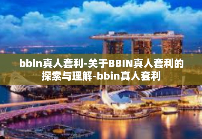 bbin真人套利-关于BBIN真人套利的探索与理解-bbin真人套利