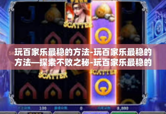玩百家乐最稳的方法-玩百家乐最稳的方法—探索不败之秘-玩百家乐最稳的方法