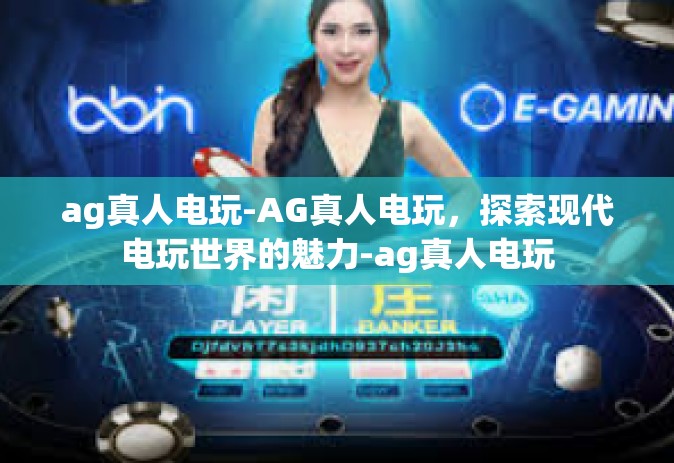 ag真人电玩-AG真人电玩，探索现代电玩世界的魅力-ag真人电玩