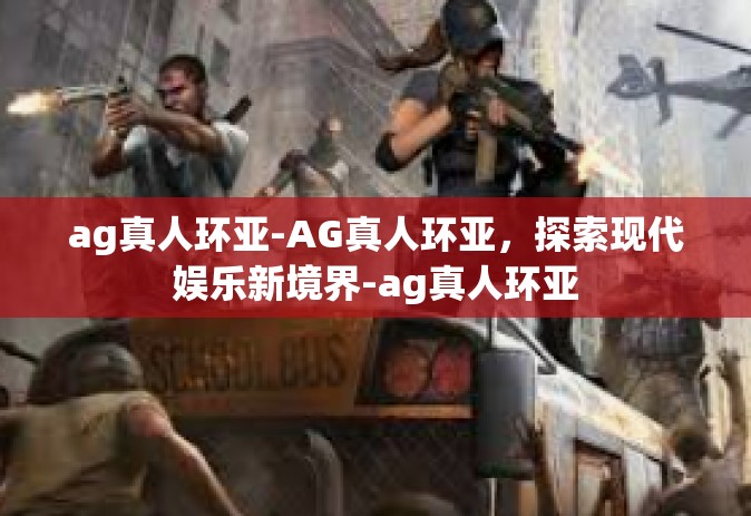 ag真人环亚-AG真人环亚，探索现代娱乐新境界-ag真人环亚