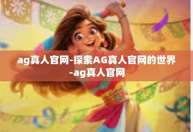 ag真人官网-探索AG真人官网的世界-ag真人官网