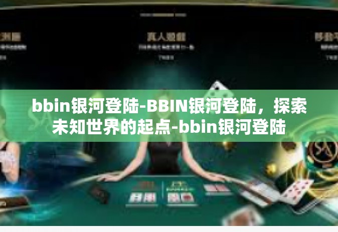 bbin银河登陆-BBIN银河登陆，探索未知世界的起点-bbin银河登陆