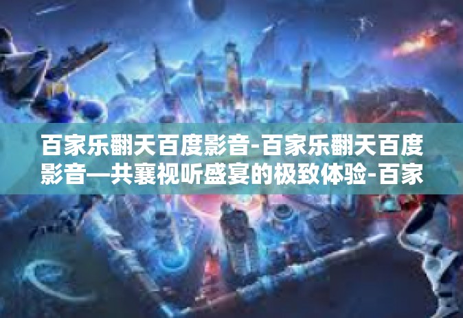 百家乐翻天百度影音-百家乐翻天百度影音—共襄视听盛宴的极致体验-百家乐翻天百度影音