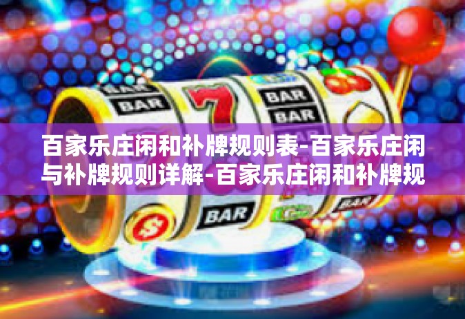 百家乐庄闲和补牌规则表-百家乐庄闲与补牌规则详解-百家乐庄闲和补牌规则表