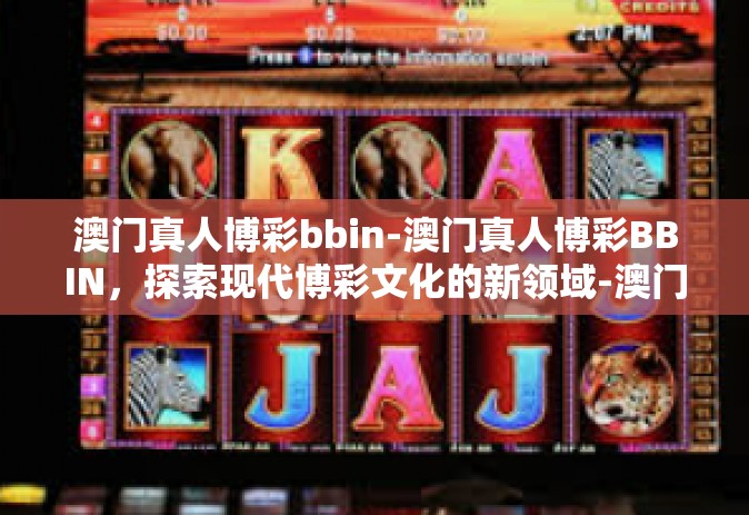 澳门真人博彩bbin-澳门真人博彩BBIN，探索现代博彩文化的新领域-澳门真人博彩bbin