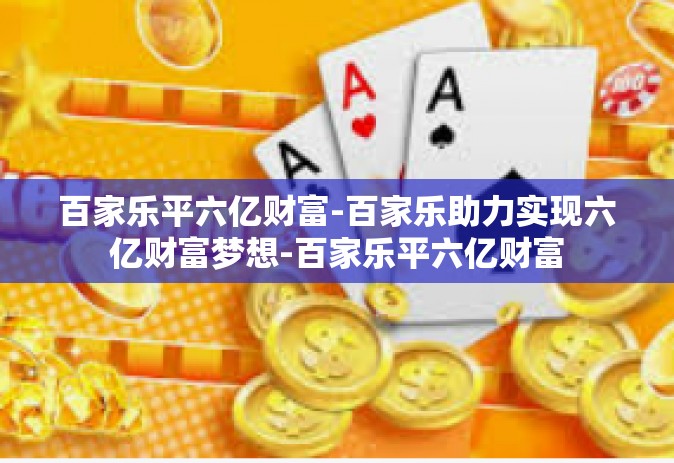 百家乐平六亿财富-百家乐助力实现六亿财富梦想-百家乐平六亿财富