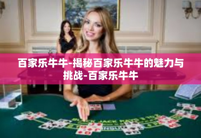 百家乐牛牛-揭秘百家乐牛牛的魅力与挑战-百家乐牛牛