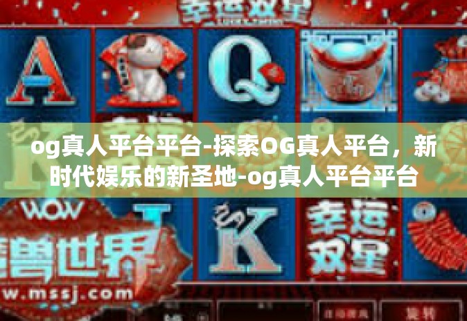 og真人平台平台-探索OG真人平台，新时代娱乐的新圣地-og真人平台平台