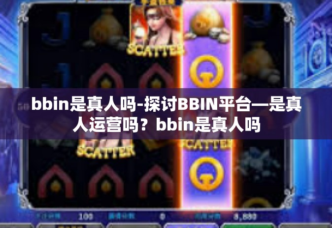 bbin是真人吗-探讨BBIN平台—是真人运营吗？bbin是真人吗