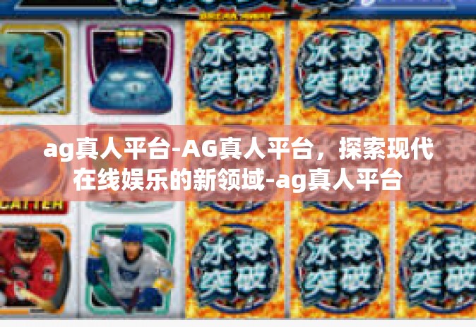 ag真人平台-AG真人平台，探索现代在线娱乐的新领域-ag真人平台