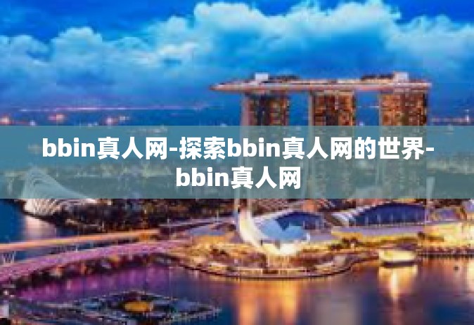 bbin真人网-探索bbin真人网的世界-bbin真人网