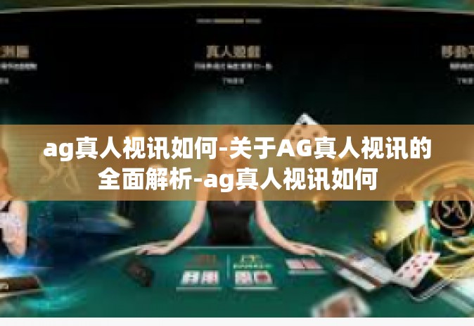 ag真人视讯如何-关于AG真人视讯的全面解析-ag真人视讯如何
