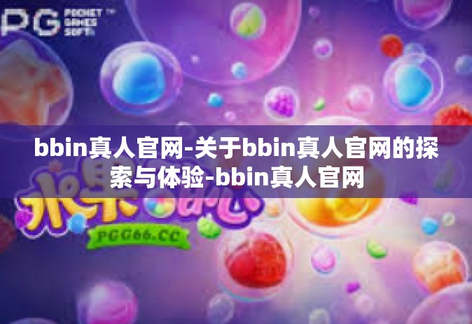 bbin真人官网-关于bbin真人官网的探索与体验-bbin真人官网