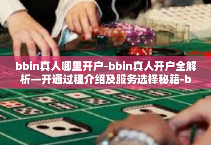 bbin真人哪里开户-bbin真人开户全解析—开通过程介绍及服务选择秘籍-bbin真人哪里开户