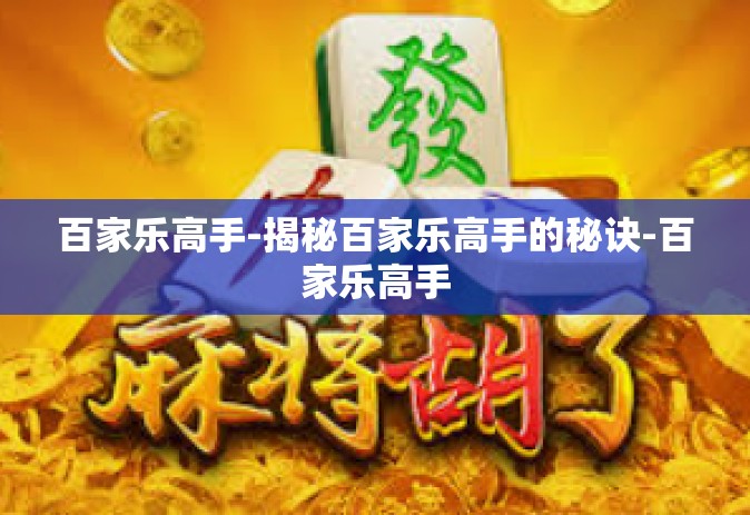 百家乐高手-揭秘百家乐高手的秘诀-百家乐高手