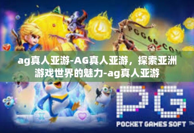 ag真人亚游-AG真人亚游，探索亚洲游戏世界的魅力-ag真人亚游