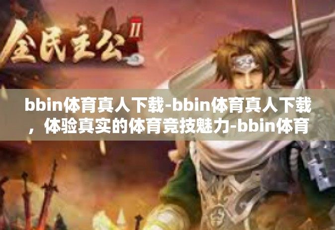 bbin体育真人下载-bbin体育真人下载，体验真实的体育竞技魅力-bbin体育真人下载