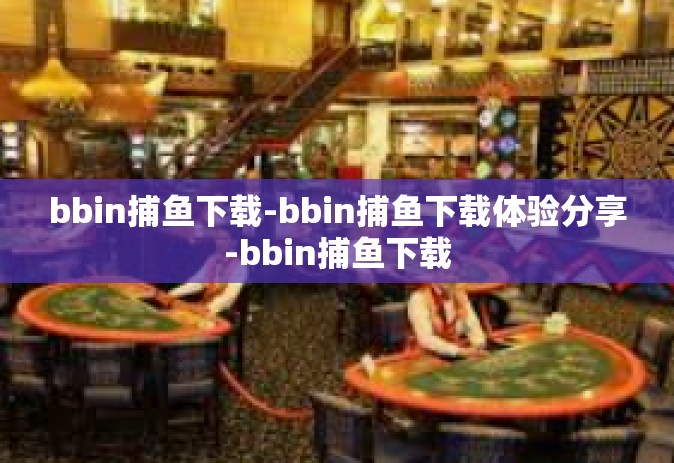 bbin捕鱼下载-bbin捕鱼下载体验分享-bbin捕鱼下载