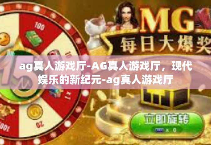 ag真人游戏厅-AG真人游戏厅，现代娱乐的新纪元-ag真人游戏厅