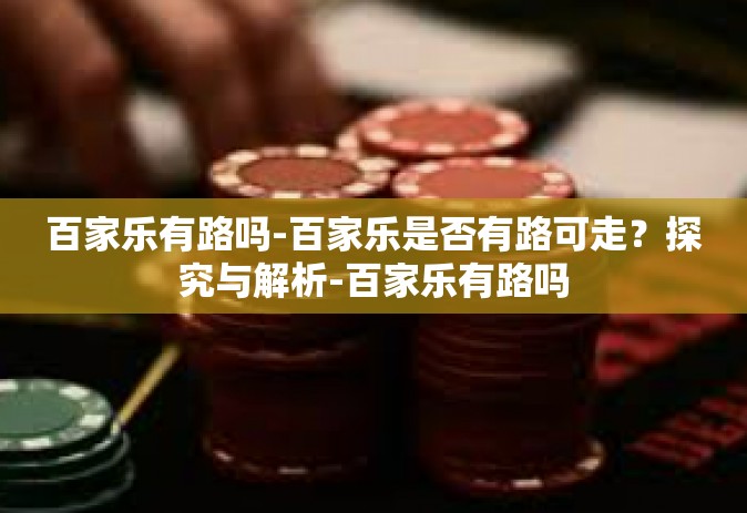 百家乐有路吗-百家乐是否有路可走？探究与解析-百家乐有路吗
