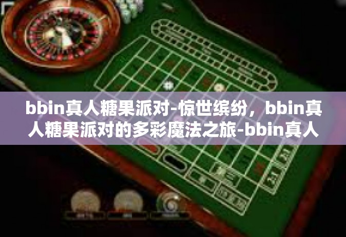 bbin真人糖果派对-惊世缤纷，bbin真人糖果派对的多彩魔法之旅-bbin真人糖果派对