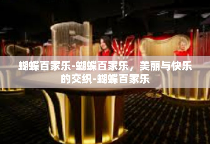 蝴蝶百家乐-蝴蝶百家乐，美丽与快乐的交织-蝴蝶百家乐