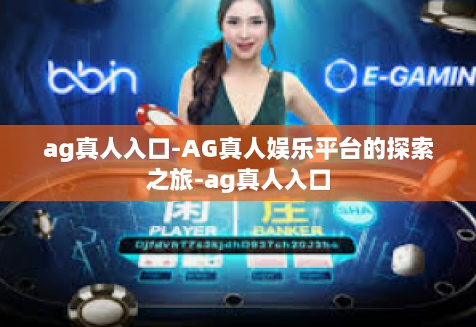 ag真人入口-AG真人娱乐平台的探索之旅-ag真人入口