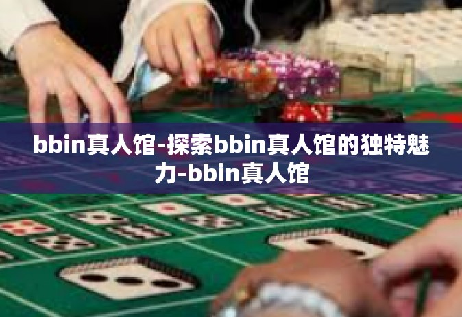 bbin真人馆-探索bbin真人馆的独特魅力-bbin真人馆