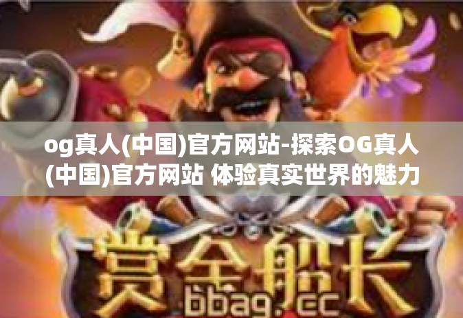 og真人(中国)官方网站-探索OG真人(中国)官方网站 体验真实世界的魅力之旅-og真人(中国)官方网站