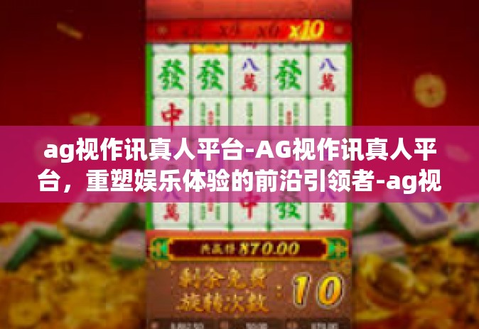 ag视作讯真人平台-AG视作讯真人平台，重塑娱乐体验的前沿引领者-ag视作讯真人平台