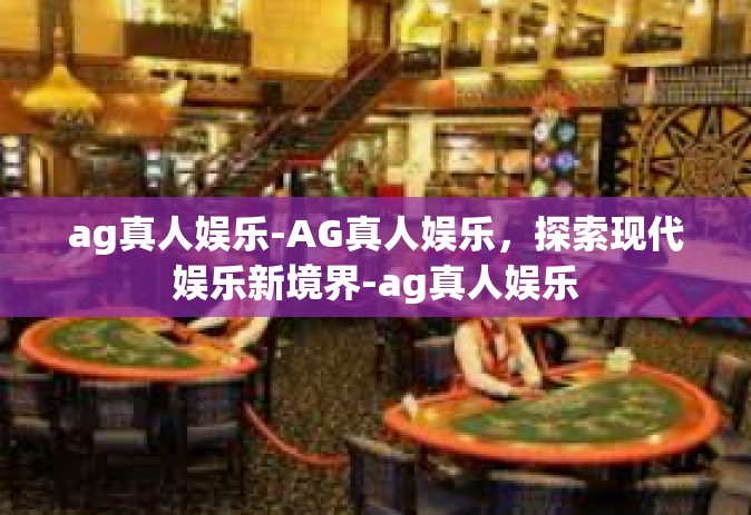 ag真人娱乐-AG真人娱乐，探索现代娱乐新境界-ag真人娱乐