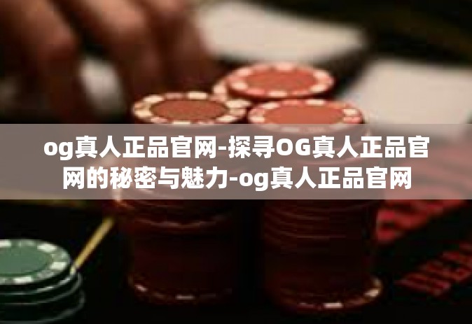 og真人正品官网-探寻OG真人正品官网的秘密与魅力-og真人正品官网