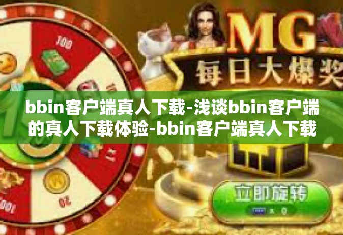 bbin客户端真人下载-浅谈bbin客户端的真人下载体验-bbin客户端真人下载