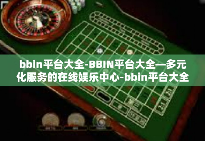 bbin平台大全-BBIN平台大全—多元化服务的在线娱乐中心-bbin平台大全