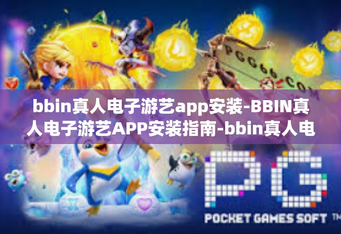 bbin真人电子游艺app安装-BBIN真人电子游艺APP安装指南-bbin真人电子游艺app安装