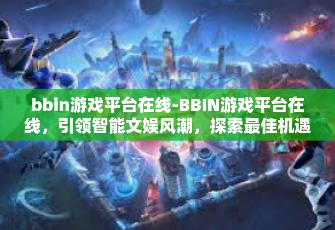 bbin游戏平台在线-BBIN游戏平台在线，引领智能文娱风潮，探索最佳机遇地的新格局面貌-bbin游戏平台在线