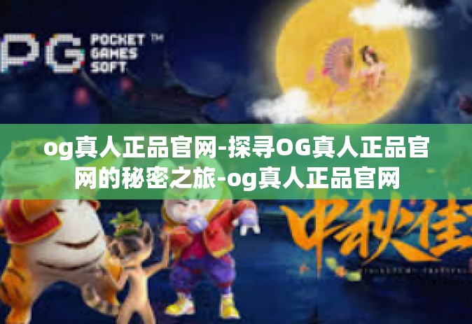og真人正品官网-探寻OG真人正品官网的秘密之旅-og真人正品官网
