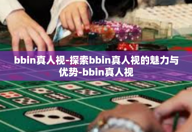 bbin真人视-探索bbin真人视的魅力与优势-bbin真人视